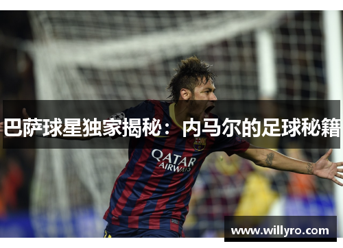 巴萨球星独家揭秘：内马尔的足球秘籍