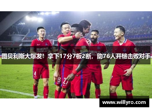 图贝利斯大爆发！拿下17分7板2断，助76人开槌击败对手