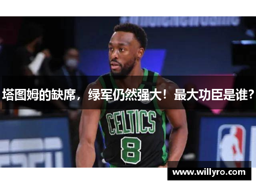 塔图姆的缺席，绿军仍然强大！最大功臣是谁？